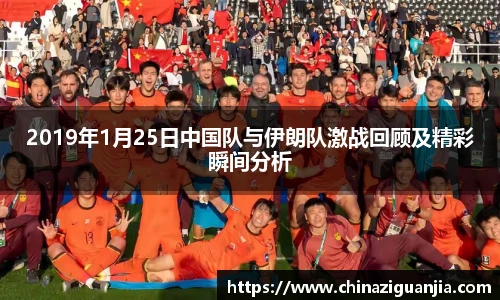2019年1月25日中国队与伊朗队激战回顾及精彩瞬间分析