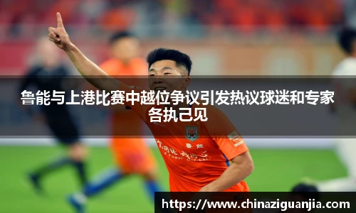 鲁能与上港比赛中越位争议引发热议球迷和专家各执己见